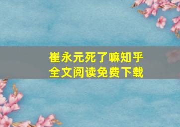 崔永元死了嘛知乎全文阅读免费下载