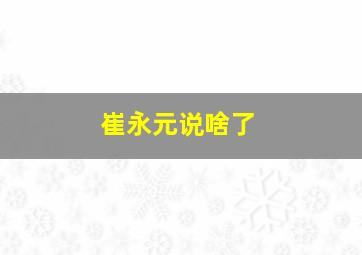 崔永元说啥了