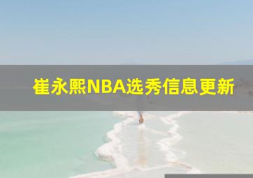 崔永熙NBA选秀信息更新