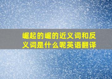 崛起的崛的近义词和反义词是什么呢英语翻译