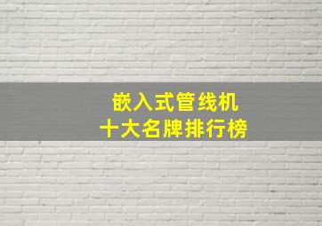 嵌入式管线机十大名牌排行榜