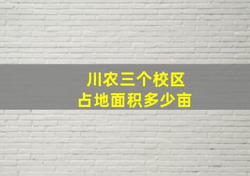 川农三个校区占地面积多少亩