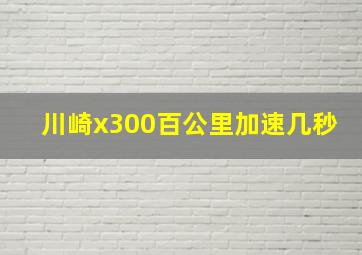 川崎x300百公里加速几秒