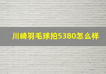 川崎羽毛球拍5380怎么样