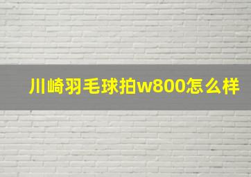 川崎羽毛球拍w800怎么样