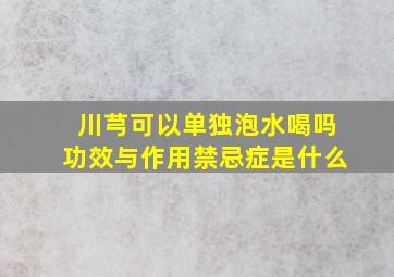 川芎可以单独泡水喝吗功效与作用禁忌症是什么