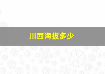 川西海拔多少