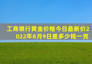 工商银行黄金价格今日最新价2022年8月9日是多少钱一克