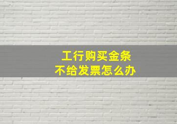 工行购买金条不给发票怎么办