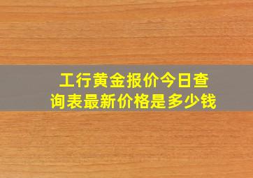 工行黄金报价今日查询表最新价格是多少钱