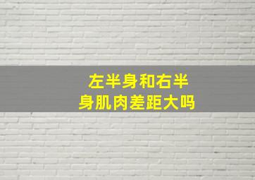 左半身和右半身肌肉差距大吗