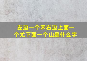 左边一个禾右边上面一个尤下面一个山是什么字