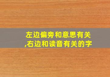 左边偏旁和意思有关,右边和读音有关的字