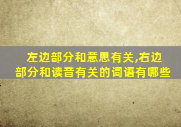 左边部分和意思有关,右边部分和读音有关的词语有哪些