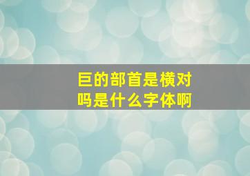 巨的部首是横对吗是什么字体啊