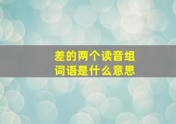 差的两个读音组词语是什么意思