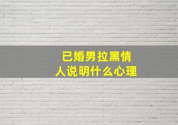 已婚男拉黑情人说明什么心理