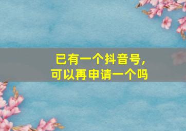 已有一个抖音号,可以再申请一个吗