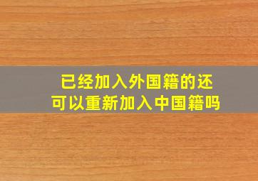 已经加入外国籍的还可以重新加入中国籍吗