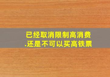 已经取消限制高消费.还是不可以买高铁票