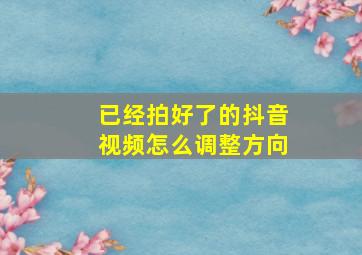 已经拍好了的抖音视频怎么调整方向