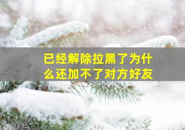 已经解除拉黑了为什么还加不了对方好友