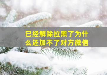 已经解除拉黑了为什么还加不了对方微信