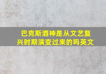 巴克斯酒神是从文艺复兴时期演变过来的吗英文