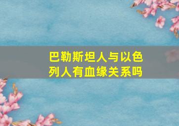 巴勒斯坦人与以色列人有血缘关系吗