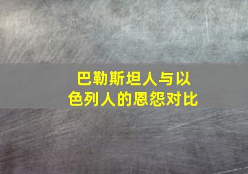 巴勒斯坦人与以色列人的恩怨对比