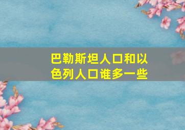 巴勒斯坦人口和以色列人口谁多一些