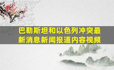 巴勒斯坦和以色列冲突最新消息新闻报道内容视频