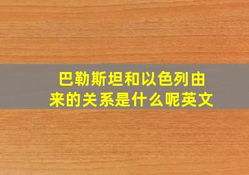 巴勒斯坦和以色列由来的关系是什么呢英文