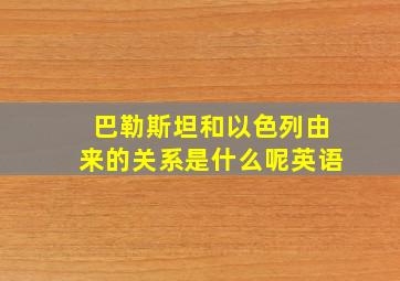 巴勒斯坦和以色列由来的关系是什么呢英语