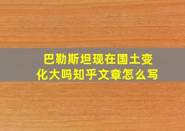 巴勒斯坦现在国土变化大吗知乎文章怎么写