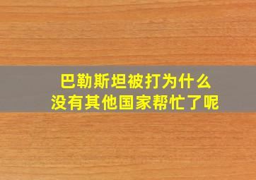 巴勒斯坦被打为什么没有其他国家帮忙了呢