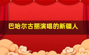 巴哈尔古丽演唱的新疆人