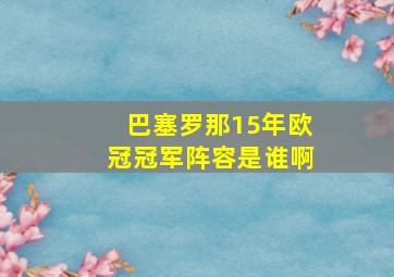 巴塞罗那15年欧冠冠军阵容是谁啊