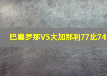 巴塞罗那VS大加那利77比74