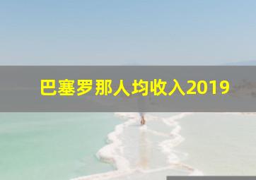 巴塞罗那人均收入2019