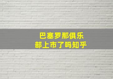 巴塞罗那俱乐部上市了吗知乎