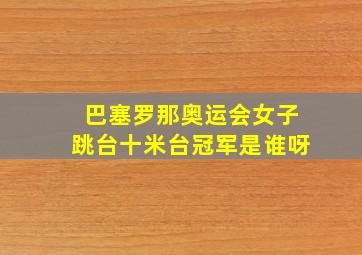 巴塞罗那奥运会女子跳台十米台冠军是谁呀