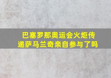 巴塞罗那奥运会火炬传递萨马兰奇亲自参与了吗