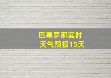 巴塞罗那实时天气预报15天