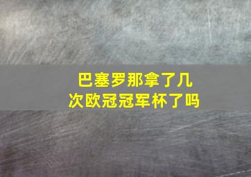 巴塞罗那拿了几次欧冠冠军杯了吗