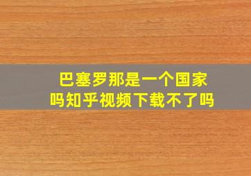 巴塞罗那是一个国家吗知乎视频下载不了吗