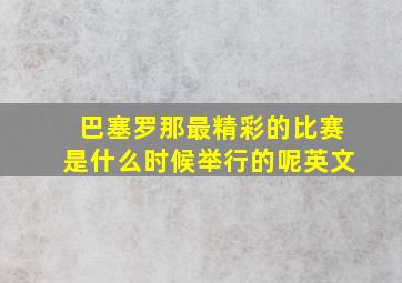 巴塞罗那最精彩的比赛是什么时候举行的呢英文