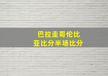 巴拉圭哥伦比亚比分半场比分