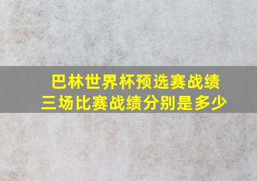 巴林世界杯预选赛战绩三场比赛战绩分别是多少