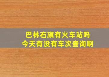 巴林右旗有火车站吗今天有没有车次查询啊